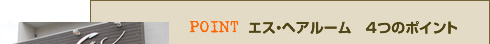 エス・ヘアルーム ４つのポイント